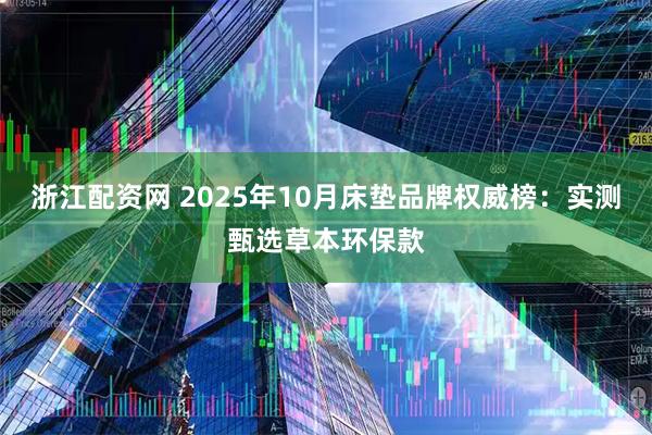 浙江配资网 2025年10月床垫品牌权威榜：实测甄选草本环保款