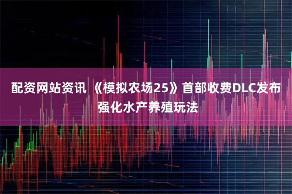 配资网站资讯 《模拟农场25》首部收费DLC发布 强化水产养殖玩法
