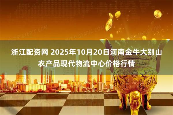 浙江配资网 2025年10月20日河南金牛大别山农产品现代物流中心价格行情