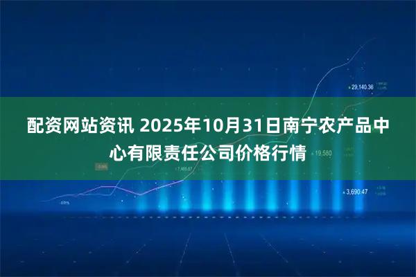 配资网站资讯 2025年10月31日南宁农产品中心有限责任公司价格行情
