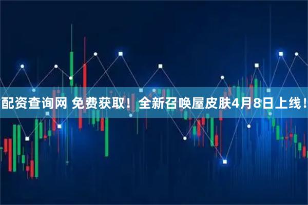 配资查询网 免费获取！全新召唤屋皮肤4月8日上线！