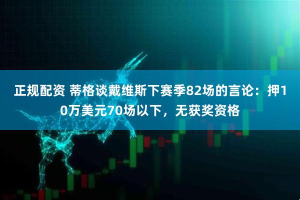 正规配资 蒂格谈戴维斯下赛季82场的言论：押10万美元70场以下，无获奖资格